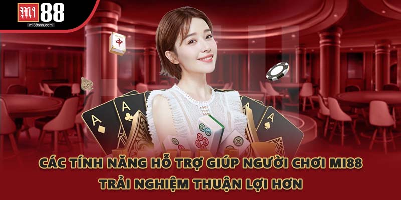 Các tính năng hỗ trợ giúp người chơi MI88 trải nghiệm thuận lợi hơn