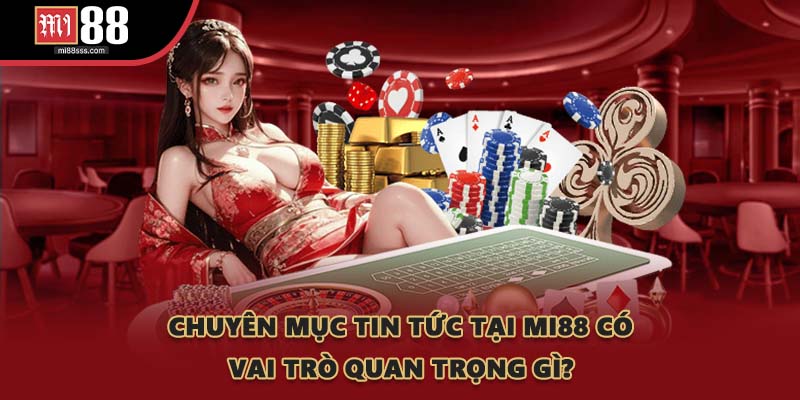 Chuyên mục tin tức tại MI88 có vai trò quan trọng gì?