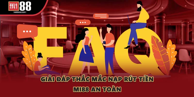 Giải đáp thắc mắc nạp rút tiền MI88 an toàn
