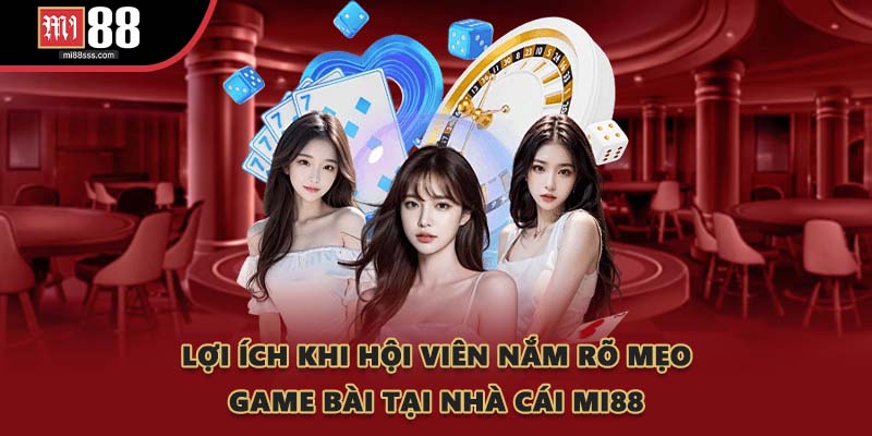 Lợi ích khi hội viên nắm rõ mẹo game bài tại nhà cái MI88