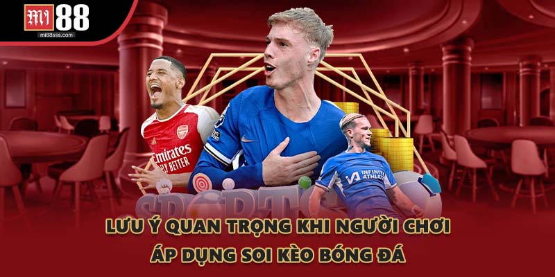 Lưu ý quan trọng khi người chơi áp dụng soi kèo bóng đá
