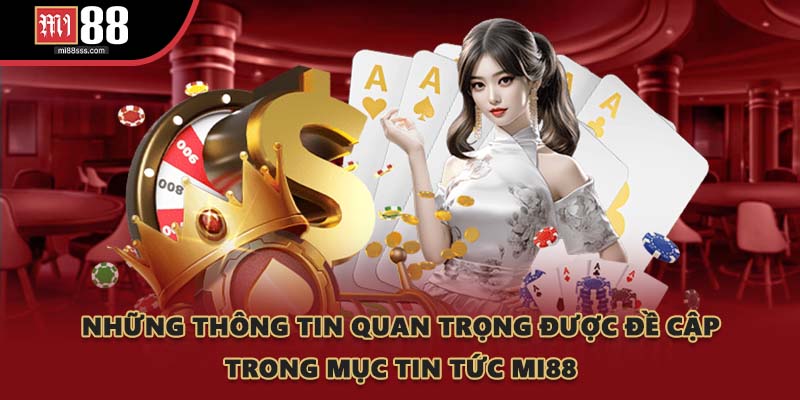 Những thông tin quan trọng được đề cập trong mục tin tức MI88